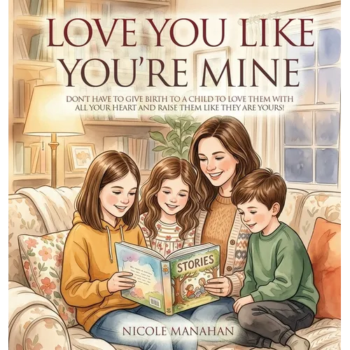 I Love You Like You're Mine: Don't have to give birth to a child to love them with all your heart and raise them like they are yours!