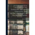 A Genealogical History of the Dormant, Abeyant, Forfeited, and Extinct Peerages of the British Empire