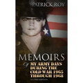 MEMOIRS of My Army Days During the Cold War 1965 Through 1968