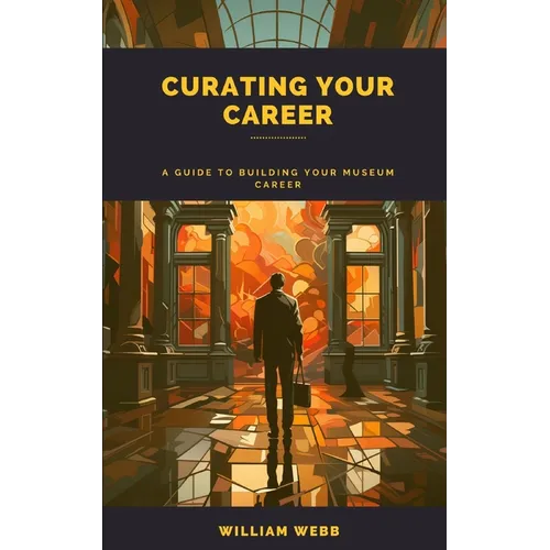 Curating Your Career: A Guide to Building Your Museum Career