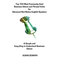 Top 100 Most Commonly Used Business Idioms and Phrasal Verbs for Advanced Non-Native English Speakers: A simple and easy way to understand business id
