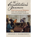 The Constitution's Penman: Gouverneur Morris and the Creation of America's Basic Charter
