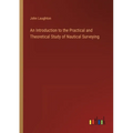 An Introduction to the Practical and Theoretical Study of Nautical Surveying