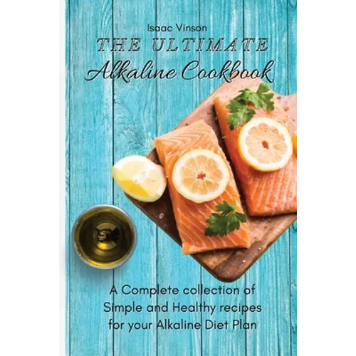 The Ultimate Alkaline Cookbook: A Complete collection of Simple and Healthy recipes for your Alkaline Diet Plan