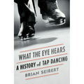 What the Eye Hears: A History of Tap Dancing