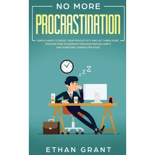 No More Procrastination: Simple Habits To Boost Your Productivity Get Things Done. Discover How to Eliminate Procrastinating Habits & Overcome Lazines
