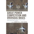 Great Power Competition and Overseas Bases: Chinese, Russian, and American Force Posture in the Twenty-First Century