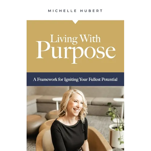Living With Purpose: A Framework for Igniting Your Fullest Potential
