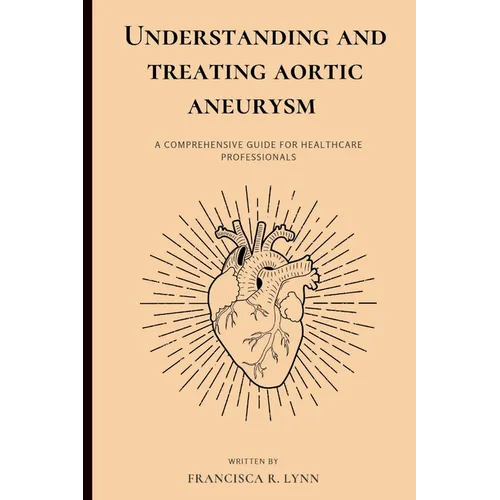 Understanding and Treating Aortic Aneurysm: A Comprehensive Guide for Health Care Professionals