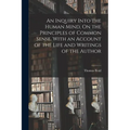 An Inquiry Into the Human Mind, On the Principles of Common Sense. With an Account of the Life and Writings of the Author
