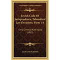 Jewish Code Of Jurisprudence, Talmudical Law Decisions, Parts 1-4: Civil, Criminal And Social (1915)