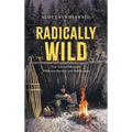 Radically Wild: True Tales of Adventure, Wilderness Survival, and Hard Lessons