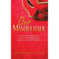 Our Masquerade: Time to Take off the Masks, Get out of Our Hiding Places, and Learn to Live with Confidence