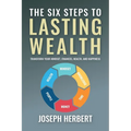The Six Steps to Lasting Wealth: Transform Your Mindset, Finances, Health, and Happiness