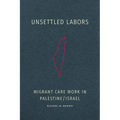 Unsettled Labors: Migrant Care Work in Palestine/Israel