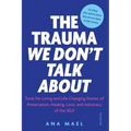 The Trauma We Don't Talk about: Tools for Living and Life-Changing Stories of Preservation, Healing, Love and Advocacy of the SELF, Volume 1