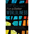 For a Better Worldliness: Abraham Kuyper, Dietrich Bonhoeffer, and Discipleship for the Common Good