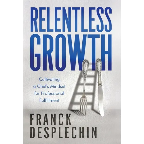 Relentless Growth: Cultivating a Chef's Mindset for Professional Fulfillment
