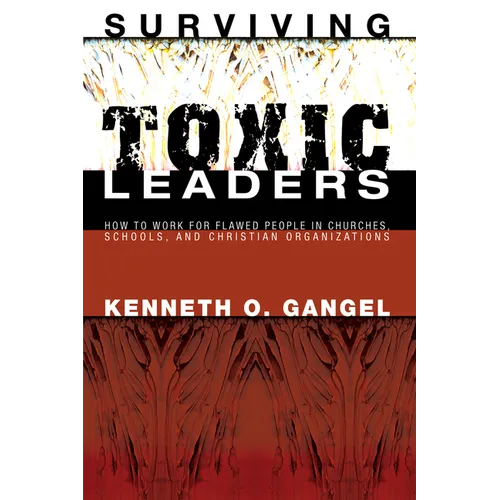 Surviving Toxic Leaders: How to Work for Flawed People in Churches, Schools, and Christian Organizations