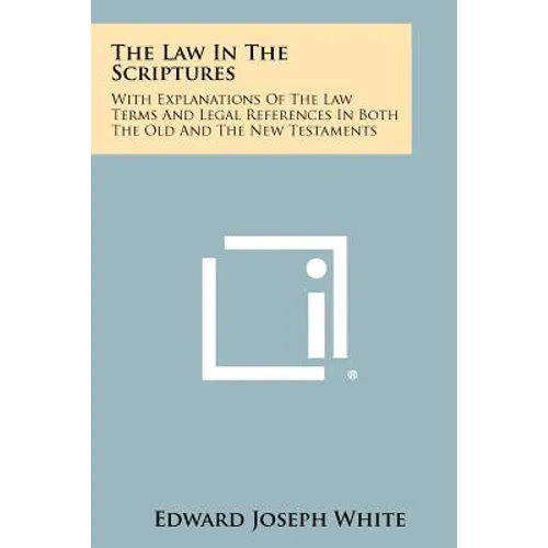 The Law in the Scriptures: With Explanations of the Law Terms and Legal References in Both the Old and the New Testaments