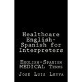 Healthcare English-Spanish for Interpreters: English-Spanish Medical Terms