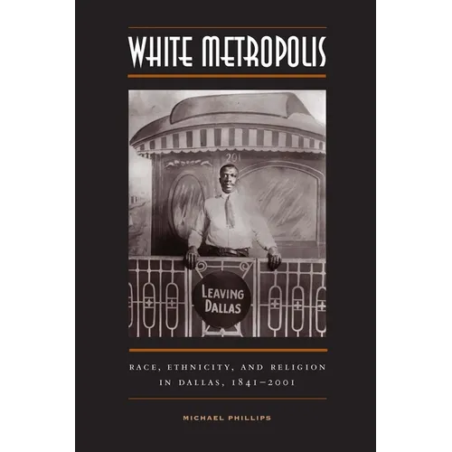 White Metropolis: Race, Ethnicity, and Religion in Dallas, 1841-2001