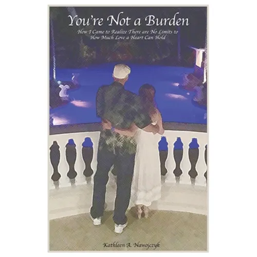 You're Not a Burden: How I Came to Realize There Are No Limits to How Much Love a Heart Can Hold