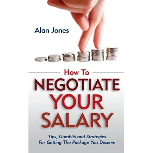 How To Negotiate Your Salary: Tips, Gambits and Strategies For Getting The Package You Deserve