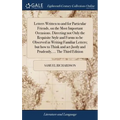 Letters Written to and for Particular Friends, on the Most Important Occasions. Directing not Only the Requisite Style and Forms to be Observed in Wri