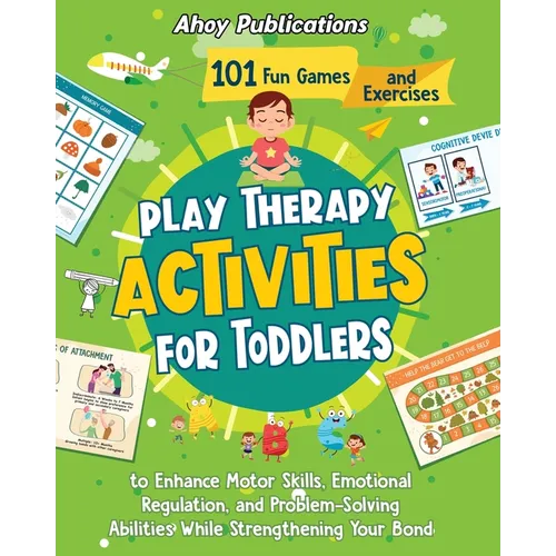 Play Therapy Activities for Toddlers: 101 Fun Games and Exercises to Enhance Motor Skills, Emotional Regulation, and Problem-Solving Abilities While S