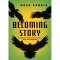 Becoming Story: A Journey Among Seasons, Places, Trees, and Ancestors