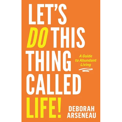 Let's Do This Thing Called Life: A Guide to Abundant Living