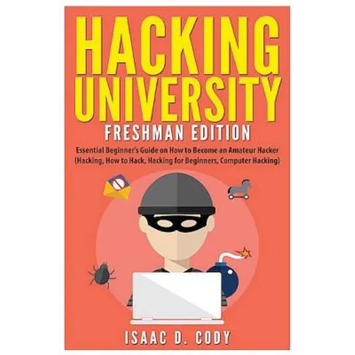 Hacking University: Freshman Edition: Essential Beginner's Guide on How to Become an Amateur Hacker (Hacking, How to Hack, Hacking for Beg