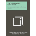 The House Rules Committee: The Advanced Studies In Political Science