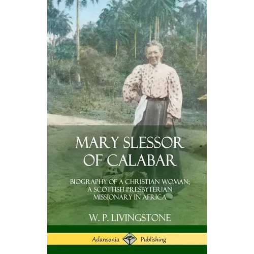 Mary Slessor of Calabar: Biography of a Christian Woman; A Scottish Presbyterian Missionary in Africa (Hardcover)