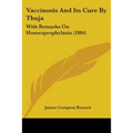Vaccinosis And Its Cure By Thuja: With Remarks On Homeoprophylaxis (1884)