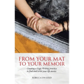 From Your Mat to Your Memoir: Creating a Yogic Writing Practice to Find and Write Your Life Stories
