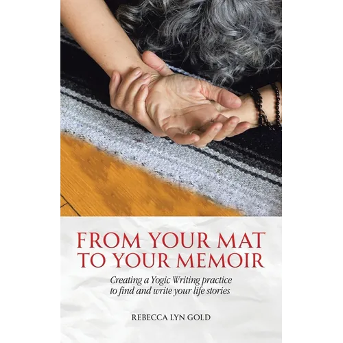 From Your Mat to Your Memoir: Creating a Yogic Writing Practice to Find and Write Your Life Stories