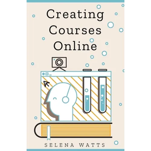 Creating Courses Online: Learn the Fundamental Tips, Tricks, and Strategies of Making the Best Online Courses to Engage Students