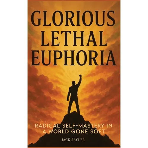 Glorious Lethal Euphoria: Radical Self-Mastery in a World Gone Soft