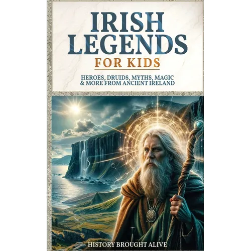 Irish Legends for Kids: Hereos, Druids, Myths, Magic & More From Ancient Ireland