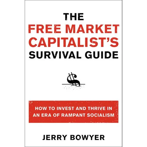 The Free Market Capitalist's Survival Guide: How to Invest and Thrive in an Era of Rampant Socialism
