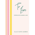 To Live: Stepping Into Fullness and Light