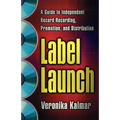 Label Launch: A Guide to Independent Record Recording, Promotion, and Distribution