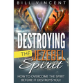 Destroying the Jezebel Spirit: How to Overcome the Spirit Before It Destroys You!