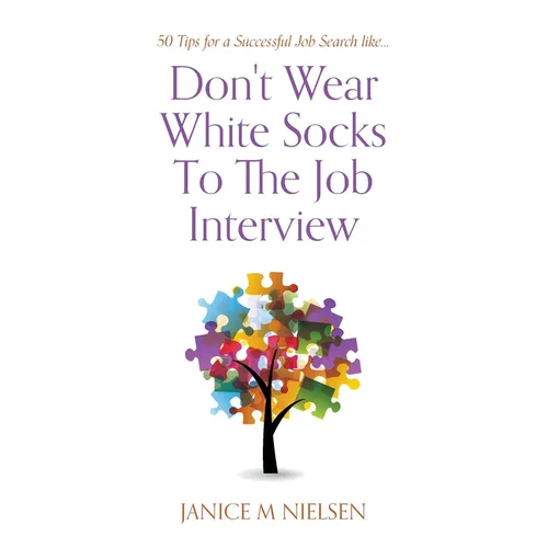 Don't Wear White Socks To The Job Interview: 50 Tips for a Successful Job Search