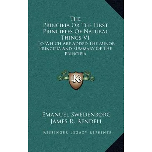 The Principia Or The First Principles Of Natural Things V1: To Which Are Added The Minor Principia And Summary Of The Principia