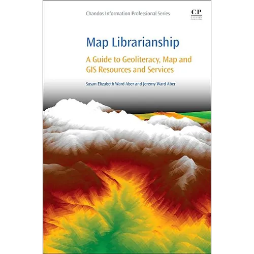 Map Librarianship: A Guide to Geoliteracy, Map and GIS Resources and Services