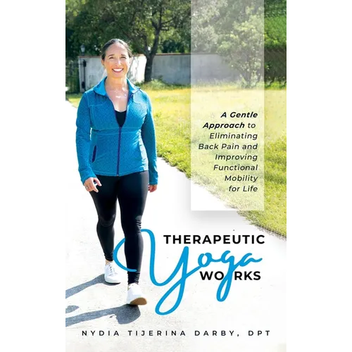 Therapeutic Yoga Works: A Gentle Approach to Eliminating Back Pain and Improving Functional Mobility for Life.