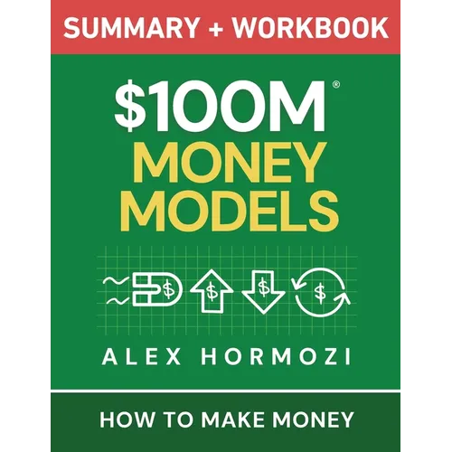 $100M Money Models Summary and Workbook: How to Make Money